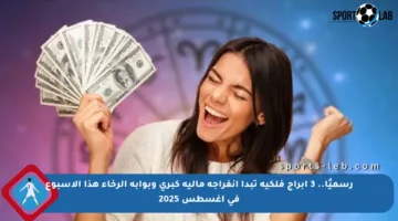 رسميًا.. 3 أبراج فلكية تبدأ انفراجة مالية كبرى وبوابة الرخاء هذا الأسبوع في أغسطس 2025